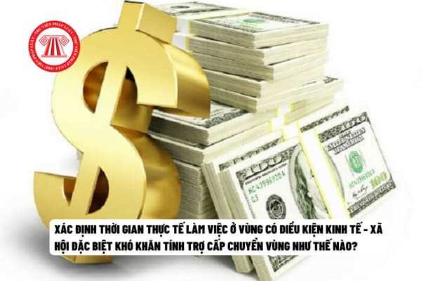 Xác định thời gian thực tế làm việc ở vùng có điều kiện kinh tế - xã hội đặc biệt khó khăn tính trợ cấp chuyển vùng như thế nào?          