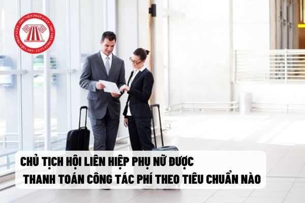 Chủ tịch hội Liên hiệp phụ nữ được                            thanh toán công tác phí theo tiêu chuẩn nào