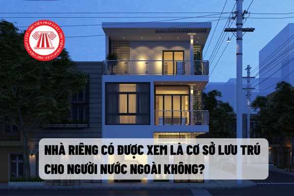 Nhà riêng có được xem là cơ sở lưu trú  cho người nước ngoài không?