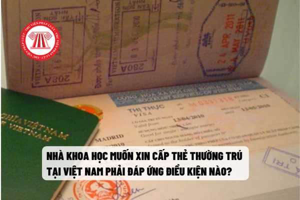 nhà khoa học muốn xin cấp thẻ thường trú  tại Việt Nam phải đáp ứng điều kiện nào?