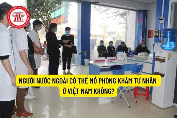 Người nước ngoài có thể mở phòng khám tư nhân ở Việt Nam không?
