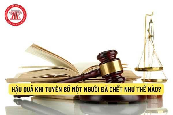 Hậu quả khi tuyên bố một người đã chết như thế nào?