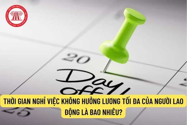 Thời gian nghỉ việc không hưởng lương tối đa của người lao động là bao nhiêu?