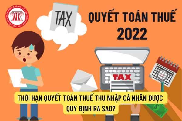 Thời hạn quyết toán thuế thu nhập cá nhân được quy định ra sao?