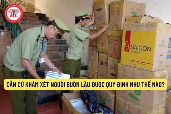 Căn cứ khám xét người buôn lậu được quy định như thế nào?