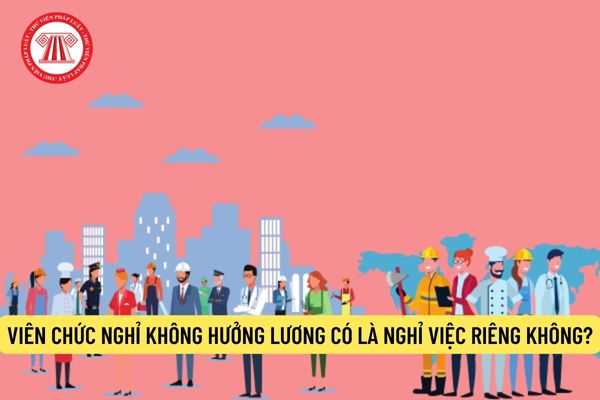 Viên chức nghỉ không hưởng lương có là nghỉ việc riêng không?