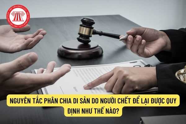 Nguyên tắc phân chia di sản do người chết để lại được quy định như thế nào? 