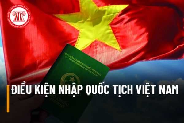 Điều kiện để người nước ngoài được nhập quốc tịch Việt Nam được quy định ra sao?