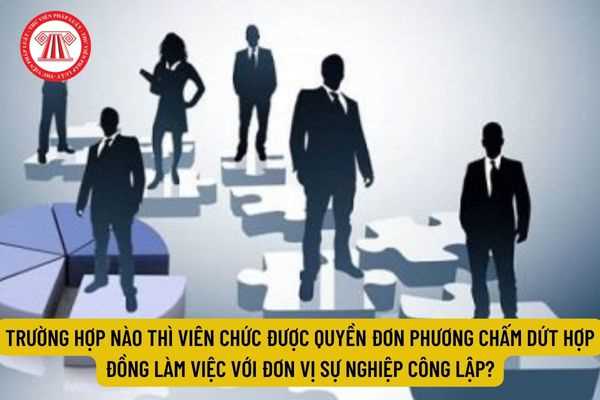 Trường hợp nào thì viên chức được quyền đơn phương chấm dứt hợp đồng làm việc với đơn vị sự nghiệp công lập? 