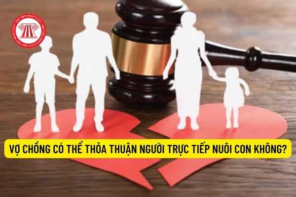 Vợ chồng có thể thỏa thuận người trực tiếp nuôi con không?