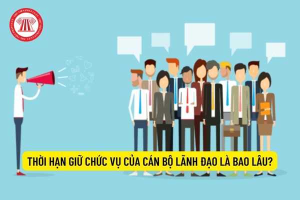 Thời hạn giữ chức vụ của cán bộ lãnh đạo là bao lâu?