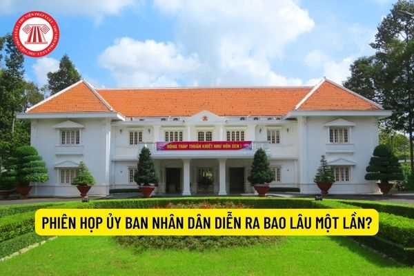 Phiên họp Ủy ban nhân dân diễn ra bao lâu một lần?