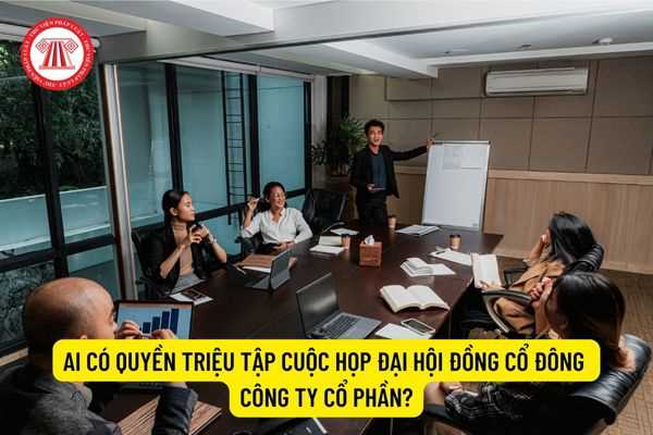 Ai có quyền triệu tập cuộc họp Đại hội đồng cổ đông công ty cổ phần?