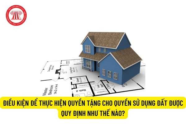 Điều kiện để thực hiện quyền tặng cho quyền sử dụng đất được quy định như thế nào?