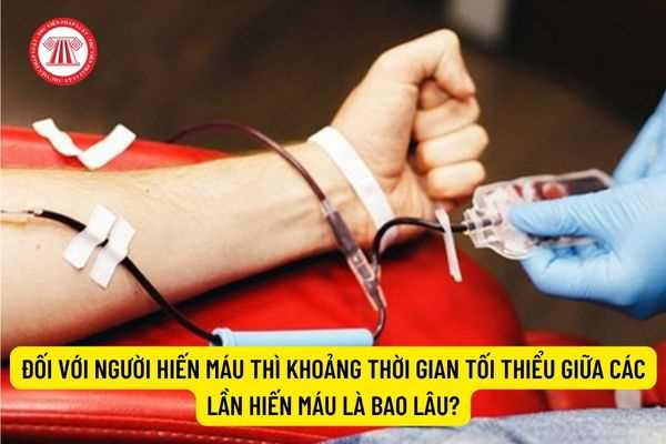 Đối với người hiến máu thì khoảng thời gian tối thiểu giữa các lần hiến máu là bao lâu?