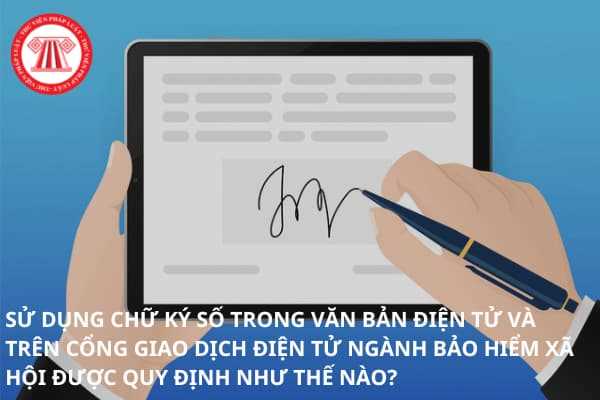 Sử dụng chữ ký số trong văn bản điện tử và trên cổng giao dịch điện tử ngành Bảo hiểm xã hội được quy định như thế nào?