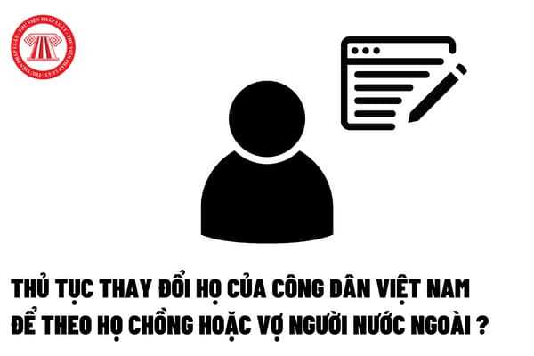 Thủ tục thay đổi họ của công dân Việt Nam để theo họ chồng hoặc vợ người nước ngoài?