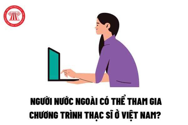 Người nước ngoài có thể tham gia chương trình thạc sĩ ở Việt Nam hay không?