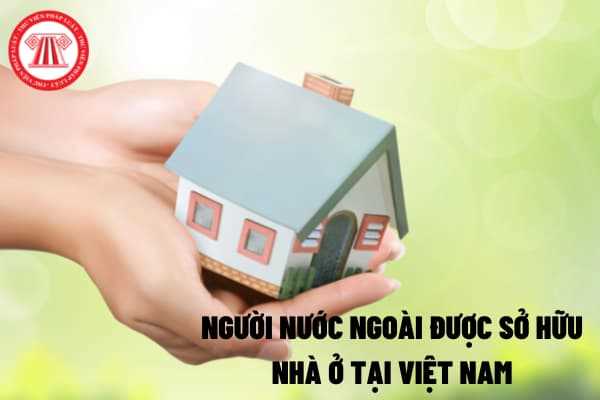 Điều kiện và số lượng nhà để người nước ngoài được sở hữu nhà ở tại Việt Nam được quy định như thế nào?