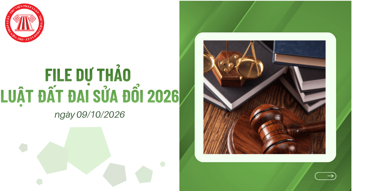 FILE Dự thảo Luật Đất đai sửa đổi 2026 ngày 09/10/2026 mới nhất? Nội dung Dự thảo Luật Đất đai 2026 chi tiết?