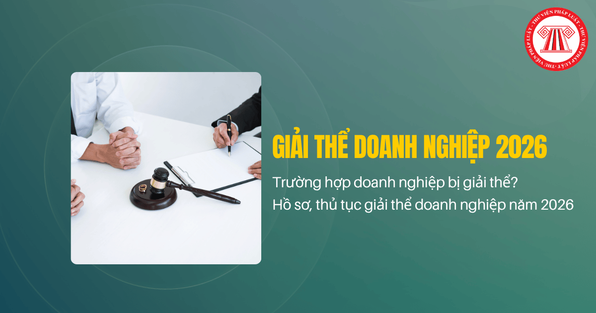 Trường hợp doanh nghiệp bị giải thể theo Luật Doanh nghiệp sửa đổi 2025? Hồ sơ, thủ tục giải thể doanh nghiệp năm 2026 thế nào? 