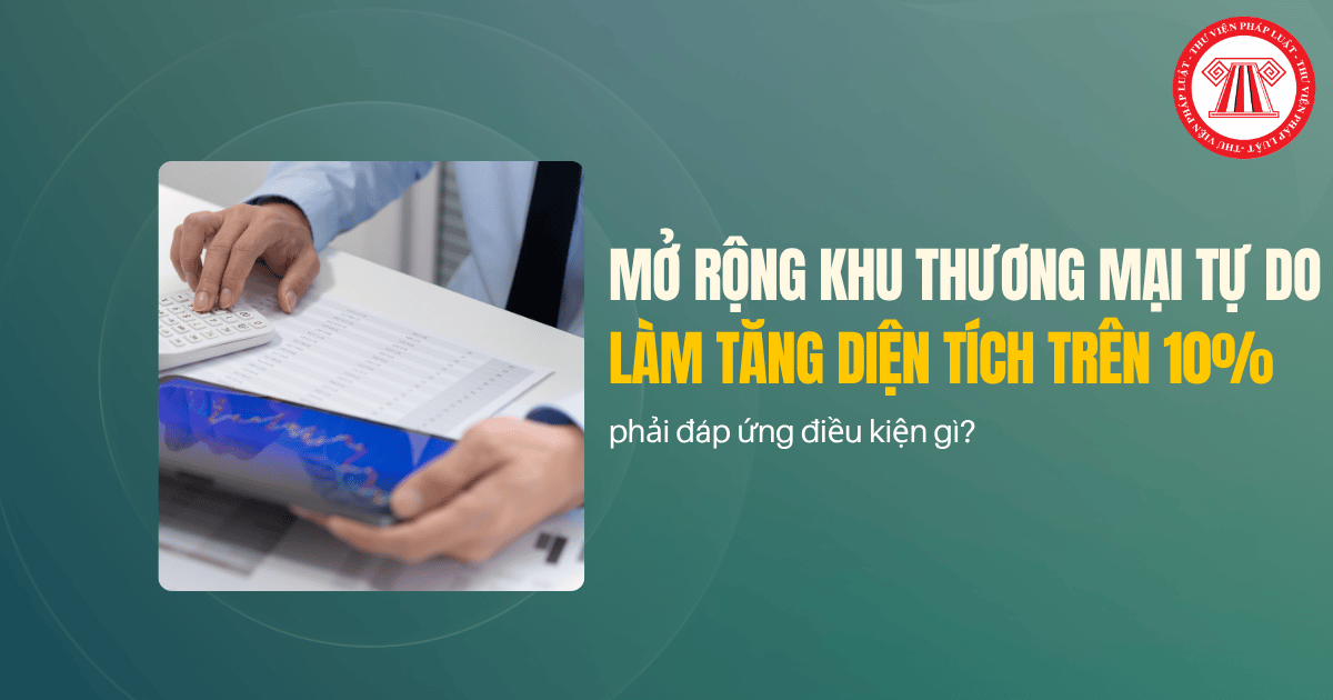 Mở rộng khu thương mại tự do làm tăng diện tích trên 10% phải đáp ứng điều kiện gì?