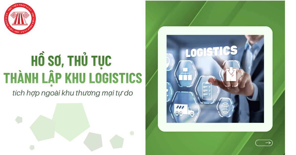 Hồ sơ, thủ tục thành lập khu logistics tích hợp ngoài khu thương mại tự do như nào?