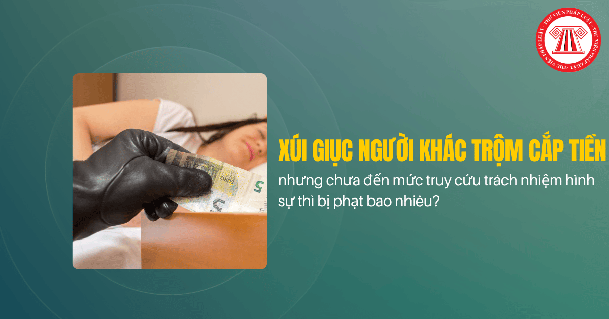 Xúi giục người khác trộm cắp tiền nhưng chưa đến mức truy cứu trách nhiệm hình sự thì bị phạt bao nhiêu?