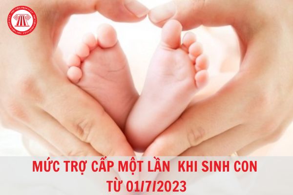 Mức hưởng trợ cấp một lần khi sinh con hoặc nuôi con nuôi sẽ tăng từ ngày 01/7/2023?