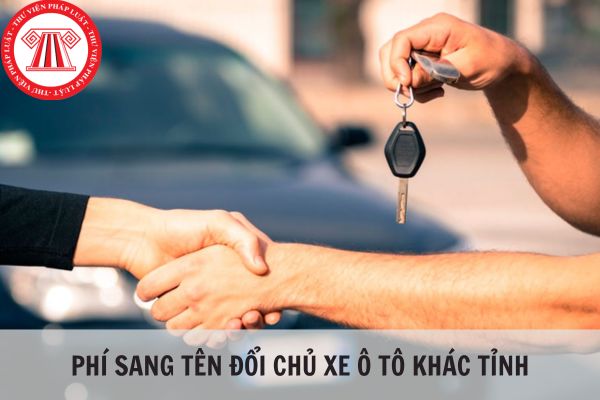 Phí sang tên đổi chủ xe ô tô khác tỉnh hiện nay là bao nhiêu?