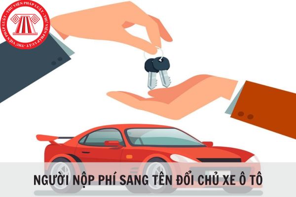 Ai là người nộp các khoản phí sang tên đổi chủ xe ô tô? Người bán hay người mua?