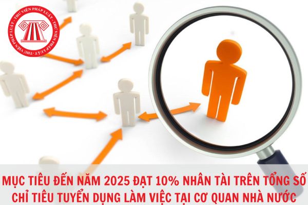 Chiến lược quốc gia về thu hút và trọng dụng nhân tài, mục tiêu đạt 10% nhân tài trên tổng số chỉ tiêu tuyển dụng làm việc ở cơ quan Nhà nước đến năm 2025?