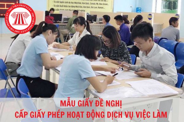 Mẫu giấy đề nghị cấp giấy phép hoạt động dịch vụ việc làm chuẩn pháp lý hiện nay?