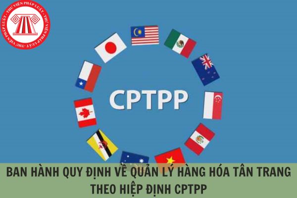 Ban hành quy định về quản lý hàng hóa tân trang theo Hiệp định CPTPP?