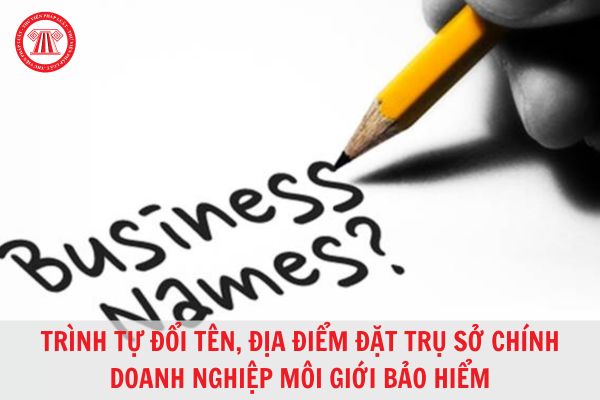 Thay đổi tên, địa điểm trụ sở chính của doanh nghiệp môi giới bảo hiểm thực hiện như thế nào?