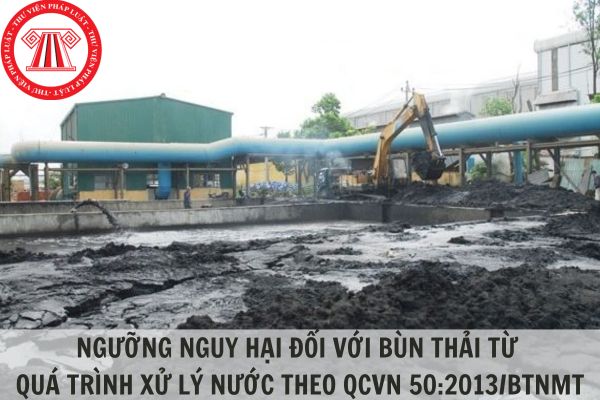 Ngưỡng nguy hại đối với bùn thải từ quá trình xử lý nước theo Quy chuẩn kỹ thuật quốc gia QCVN 50:2013/BTNMT?