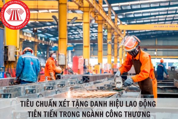 Tiêu chuẩn xét tặng danh hiệu Lao động tiên tiến trong ngành Công thương gồm những gì?