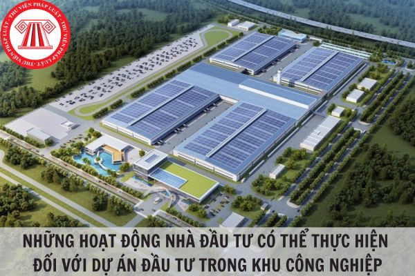 Những hoạt động nhà đầu tư có thể thực hiện đối với dự án đầu tư trong khu công nghiệp là gì?