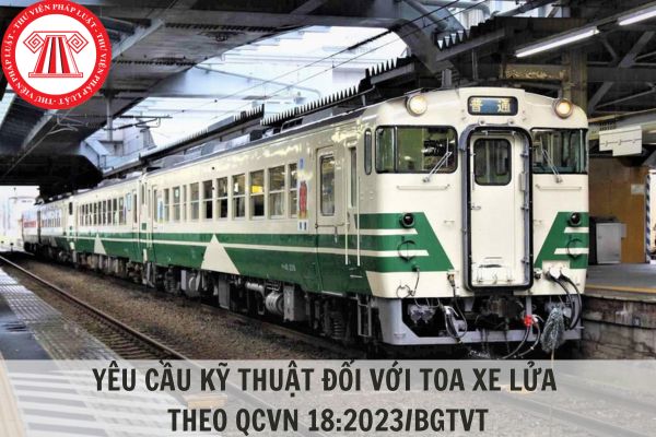 Yêu cầu kỹ thuật đối với toa xe lửa theo Quy chuẩn kỹ thuật quốc gia QCVN 18:2023/BGTVT? 