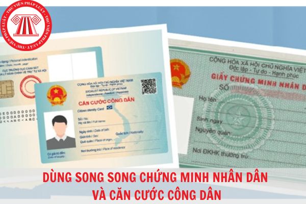 Có được dùng song song căn cước công dân và chứng minh nhân dân không?