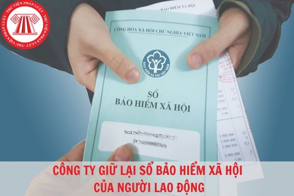 Công ty có quyền giữ lại sổ bảo hiểm xã hội của người lao động nghỉ việc ngang không?