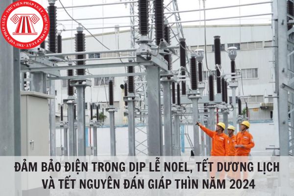 Đảm bảo điện trong dịp Lễ Noel, Tết Dương lịch và Tết Nguyên Đán Giáp Thìn năm 2024 theo yêu cầu của Tập đoàn điện lực Việt Nam?