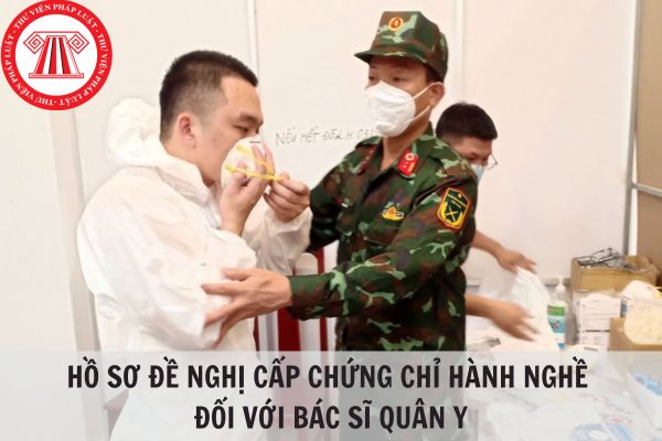 Hồ sơ đề nghị cấp chứng chỉ hành nghề đối với bác sĩ quân y gồm những gì? Ai có thẩm quyền cấp?