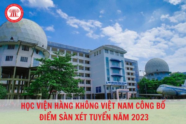 Học viện Hàng không Việt Nam công bố điểm sàn xét tuyển năm 2023?
