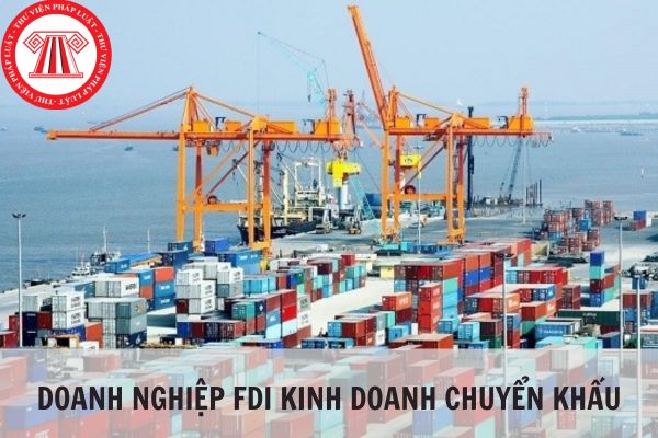 Doanh nghiệp FDI có được phép kinh doanh chuyển khẩu không?