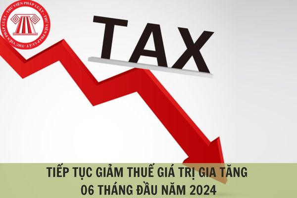 Cập nhật mới nhất: Tiếp tục giảm thuế giá trị gia tăng 2% vào 06 tháng đầu năm 2024?
