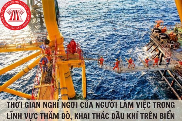 Thời gian nghỉ ngơi tối thiểu của người lao động làm việc trong lĩnh vực thăm dò, khai thác dầu khí trên biển?