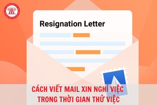 Cách viết mail xin nghỉ việc trong thời gian thử việc dành cho người lao động?