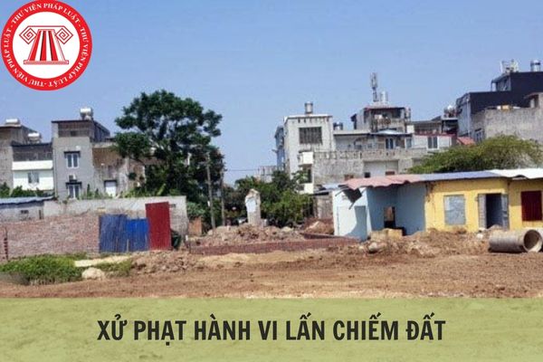 Hành vi lấn chiếm đất của người khác bị xử lý như thế nào?