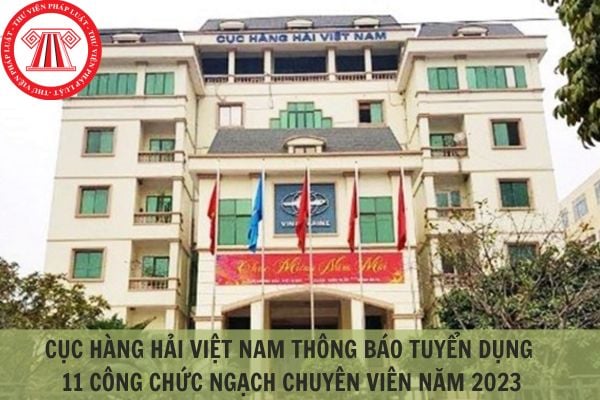 Cục Hàng hải Việt Nam thông báo tuyển dụng 11 công chức ngạch chuyên viên năm 2023?